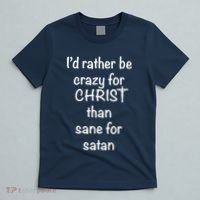 I’d Rather Be Crazy For Christ Than Sane For Satan T-Shirt thumb 5
