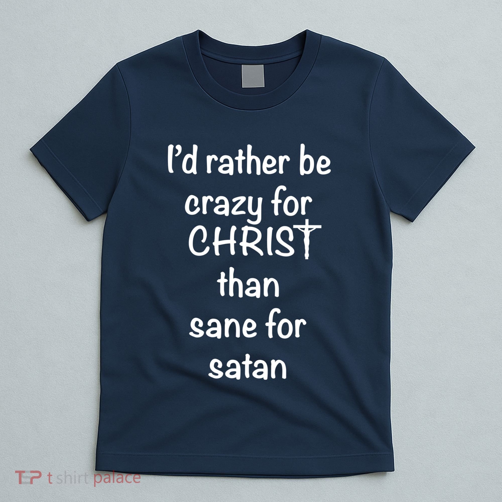 I’d Rather Be Crazy For Christ Than Sane For Satan T-Shirt