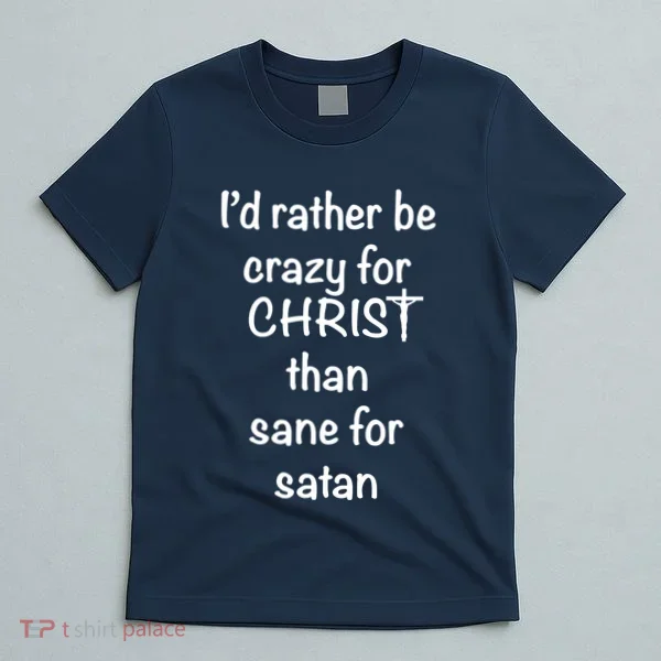 I’d Rather Be Crazy For Christ Than Sane For Satan T-Shirt