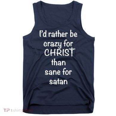 I’d Rather Be Crazy For Christ Than Sane For Satan Tank Top