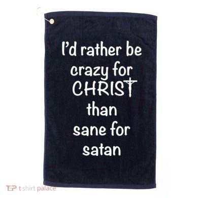 I’d Rather Be Crazy For Christ Than Sane For Satan Golf Towel
