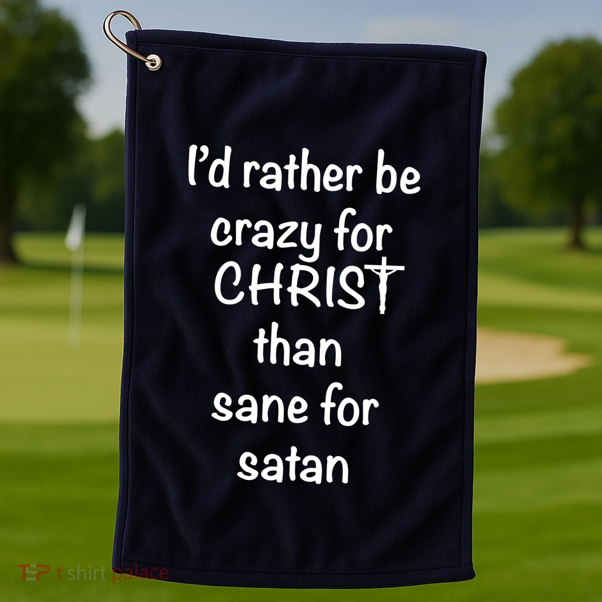 I’d Rather Be Crazy For Christ Than Sane For Satan Golf Towel