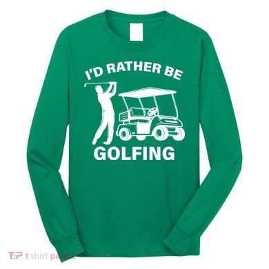I'd Rather Be Golfing Long Sleeve Shirt