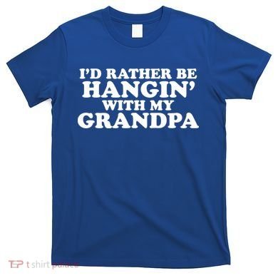I'd Rather Be Hangin' With My Grandpa T-Shirt