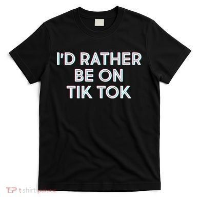 I'd Rather Be On Tik Tok T-Shirt