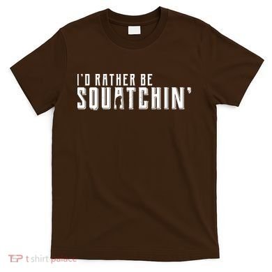 I'd Rather be Squatchin T-Shirt