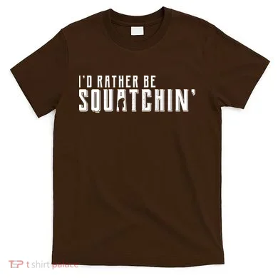 I'd Rather be Squatchin T-Shirt