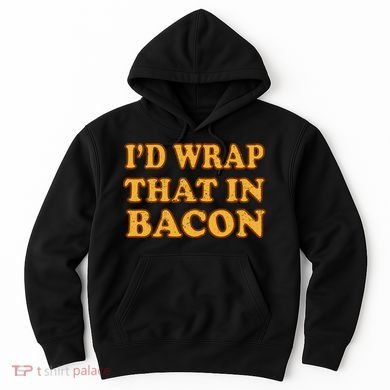 I'd Wrap That In Bacon Hoodie