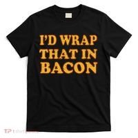 I'd Wrap That In Bacon T-Shirt thumb 0
