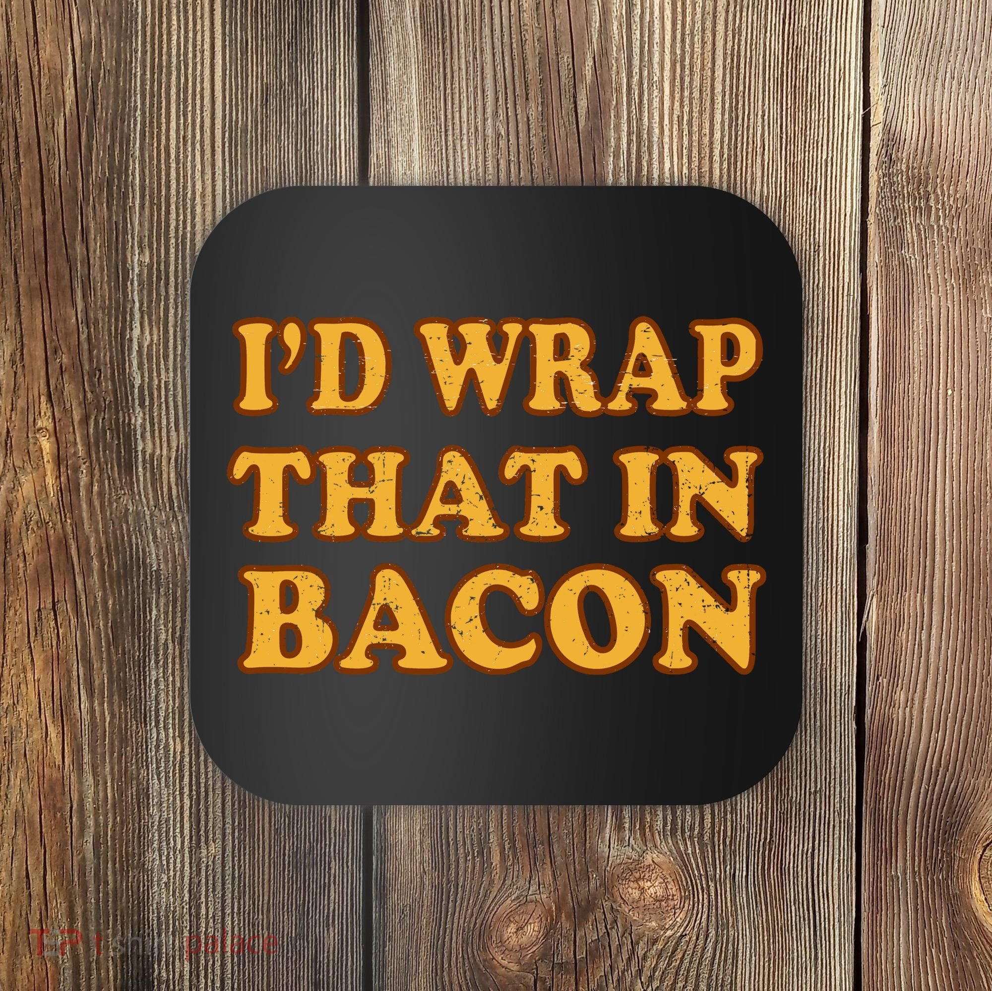 I'd Wrap That In Bacon Coaster