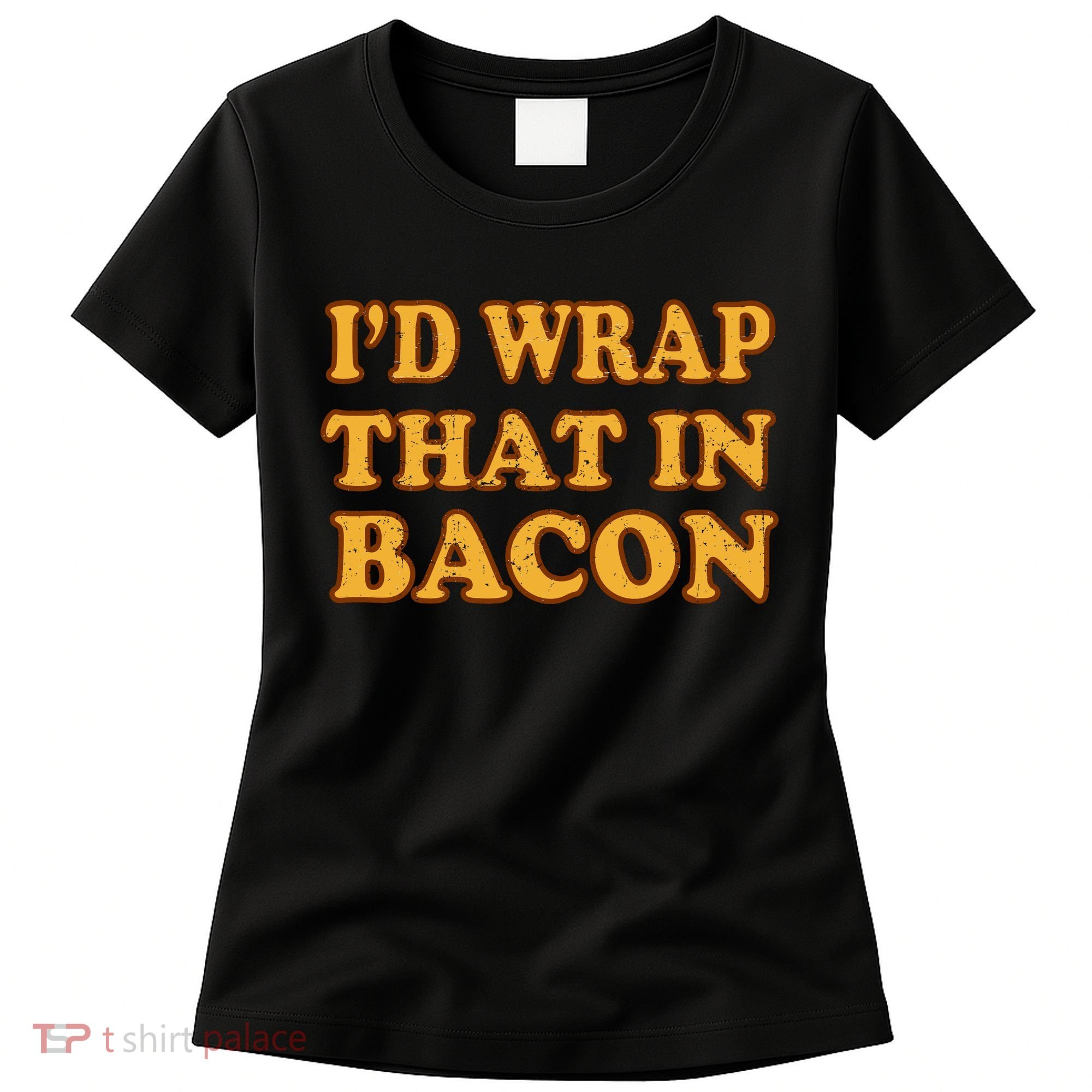 I'd Wrap That In Bacon Women's T-Shirt
