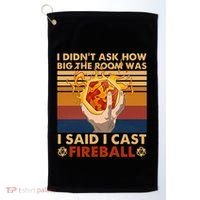 I Didnt Ask How Big The Room Was I Said I Cast F.I.R.E.B.A.L.L Golf Towel thumb 0