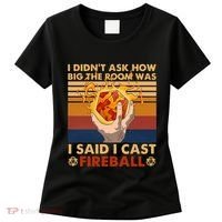 I Didnt Ask How Big The Room Was I Said I Cast F.I.R.E.B.A.L.L Women's T-Shirt thumb 0