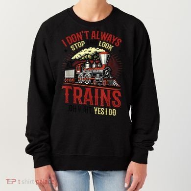 I Don't Always Stop And Look At Trains Gift Women's Sweatshirt