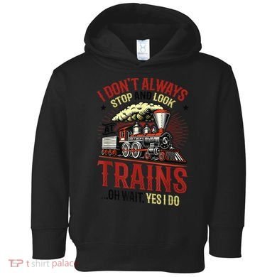 I Don't Always Stop And Look At Trains Gift Toddler Hoodie