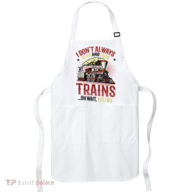I Don't Always Stop And Look At Trains Gift Apron