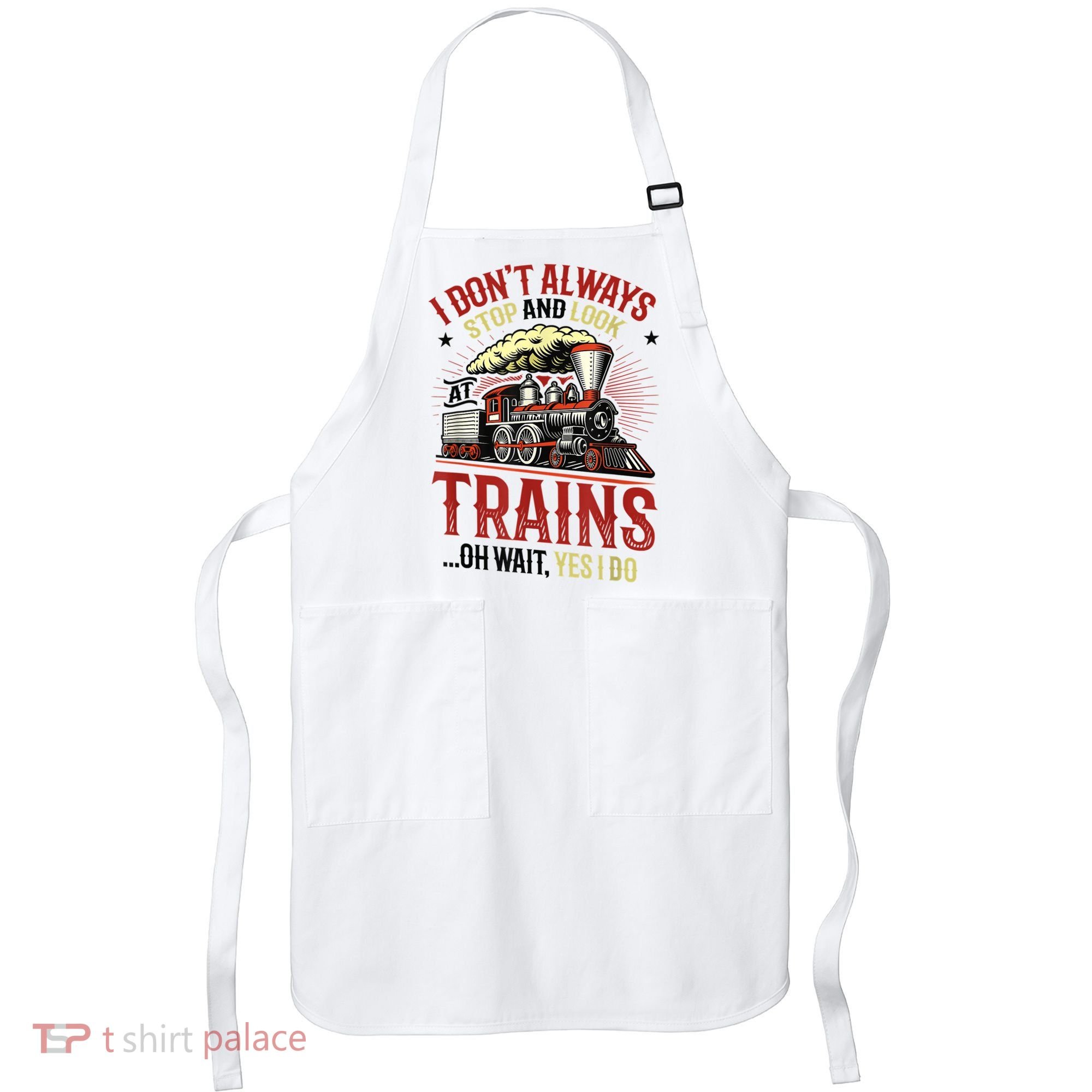 I Don't Always Stop And Look At Trains Gift Apron