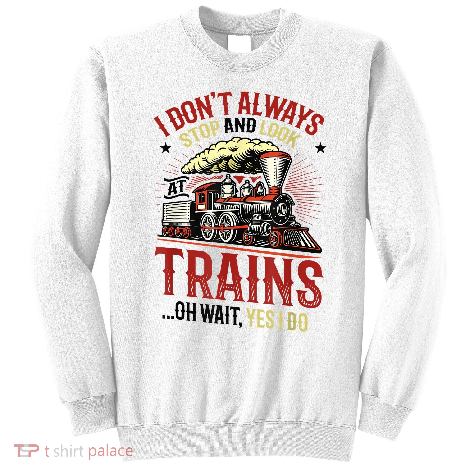 I Don't Always Stop And Look At Trains Gift Sweatshirt