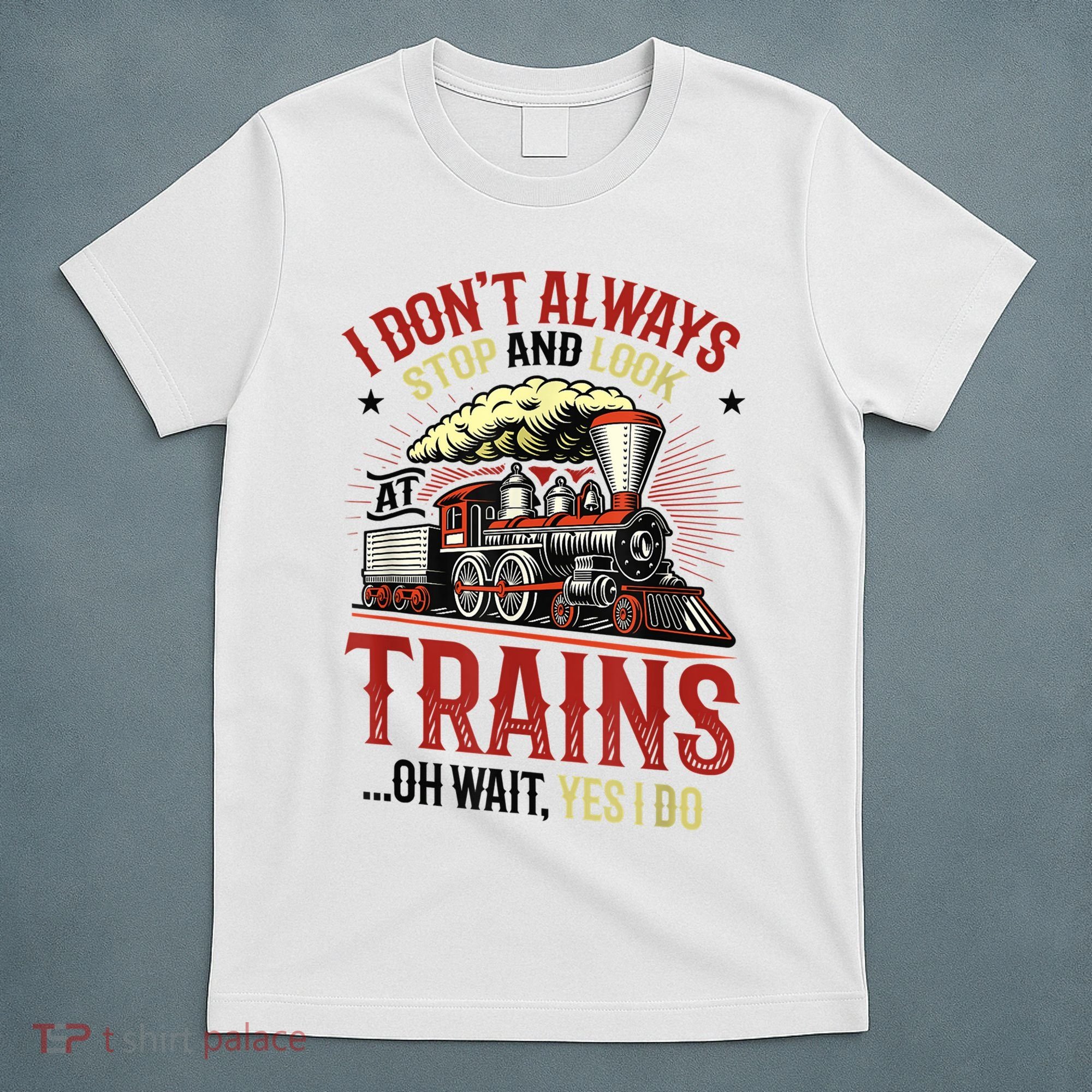 I Don't Always Stop And Look At Trains Gift T-Shirt