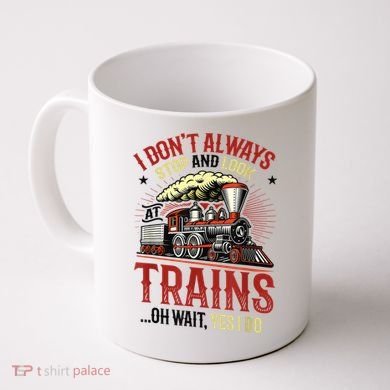 I Don't Always Stop And Look At Trains Gift Coffee Mug