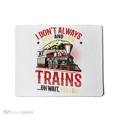 I Don't Always Stop And Look At Trains Gift Mousepad
