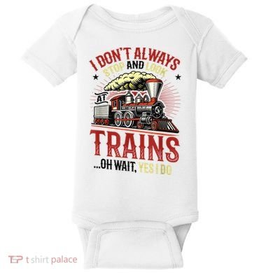 I Don't Always Stop And Look At Trains Gift Baby Bodysuit