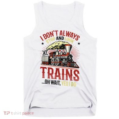 I Don't Always Stop And Look At Trains Gift Tank Top