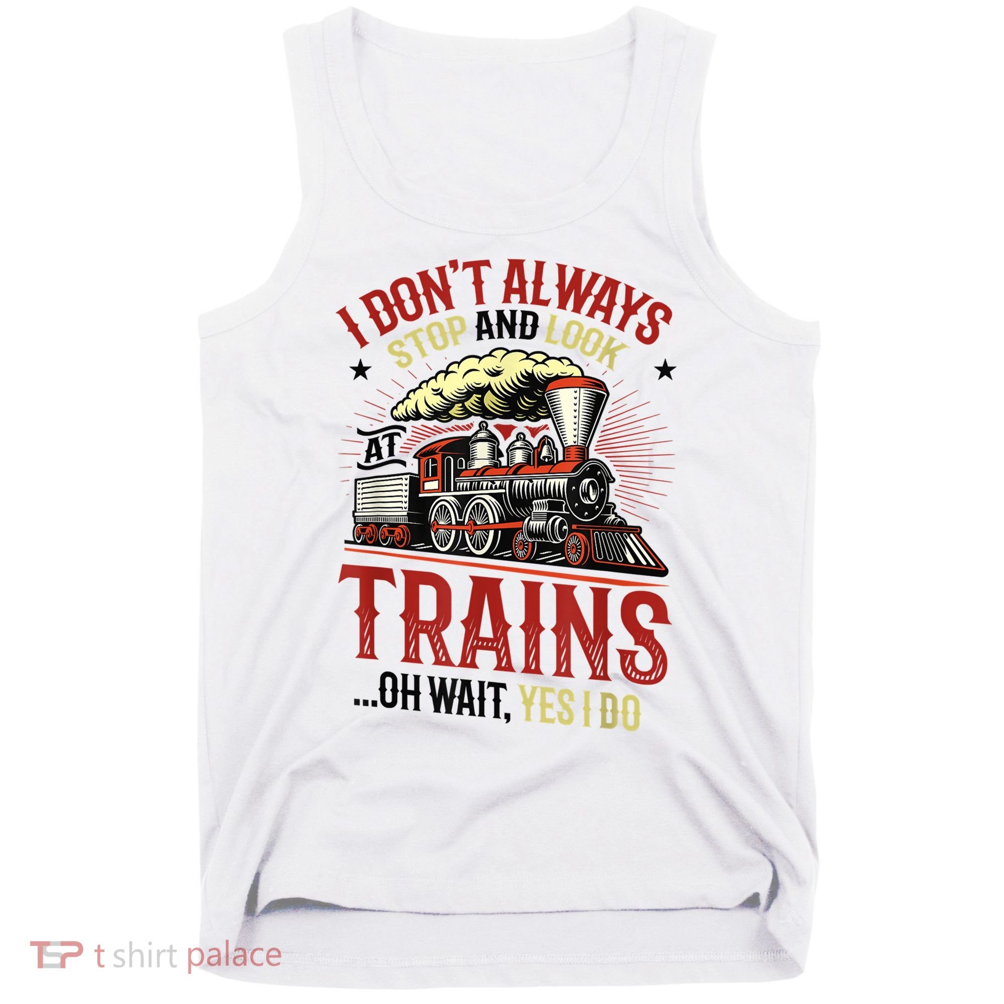 I Don't Always Stop And Look At Trains Gift Tank Top
