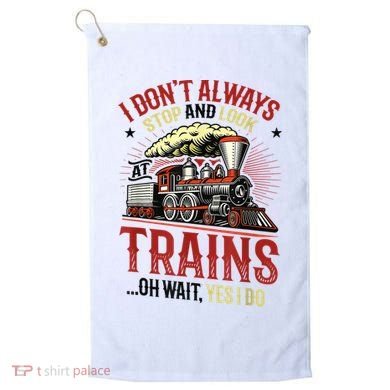 I Don't Always Stop And Look At Trains Gift Golf Towel