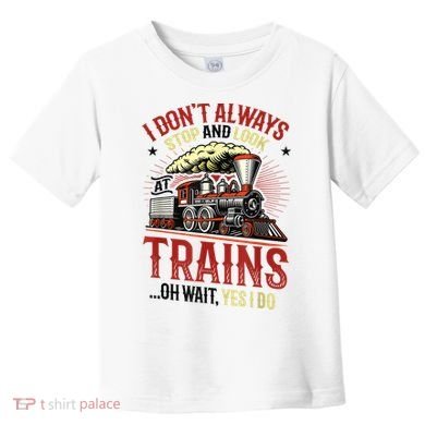 I Don't Always Stop And Look At Trains Gift Toddler T-Shirt