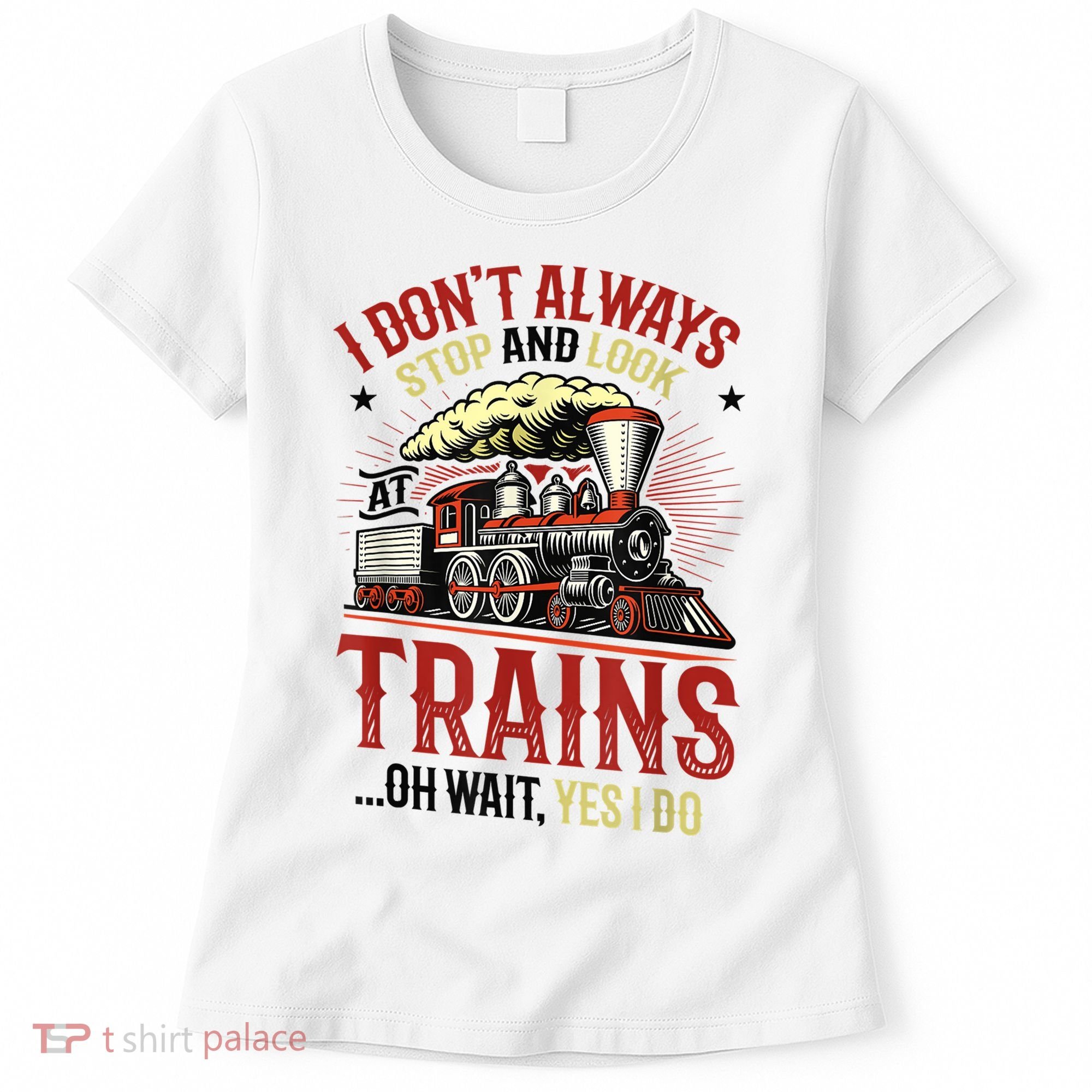 I Don't Always Stop And Look At Trains Gift Women's T-Shirt