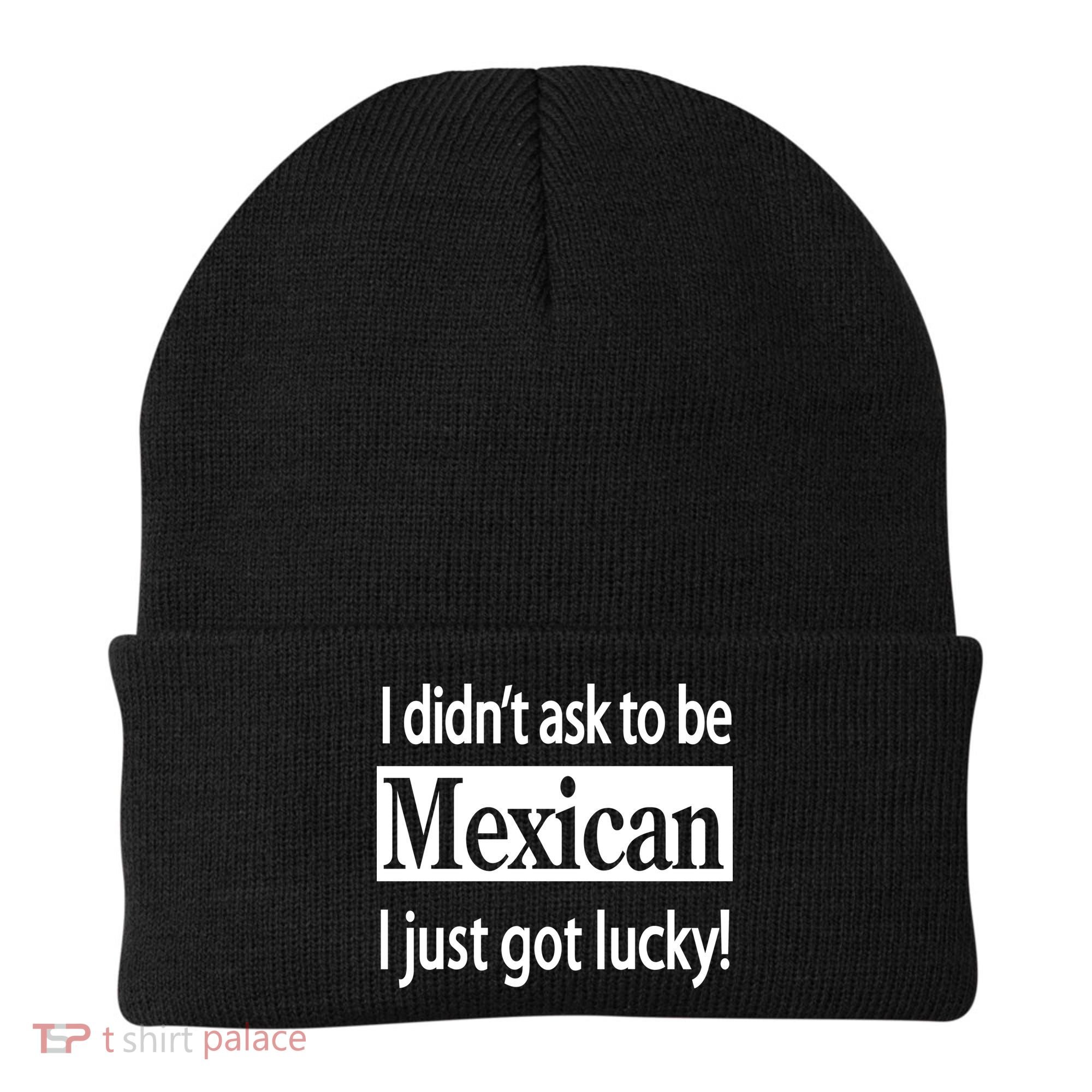 I Didn't Ask To Be Mexican I Just Got Lucky Beanie