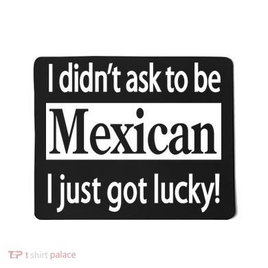 I Didn't Ask To Be Mexican I Just Got Lucky Mousepad