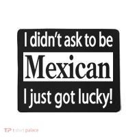 I Didn't Ask To Be Mexican I Just Got Lucky Mousepad thumb 0