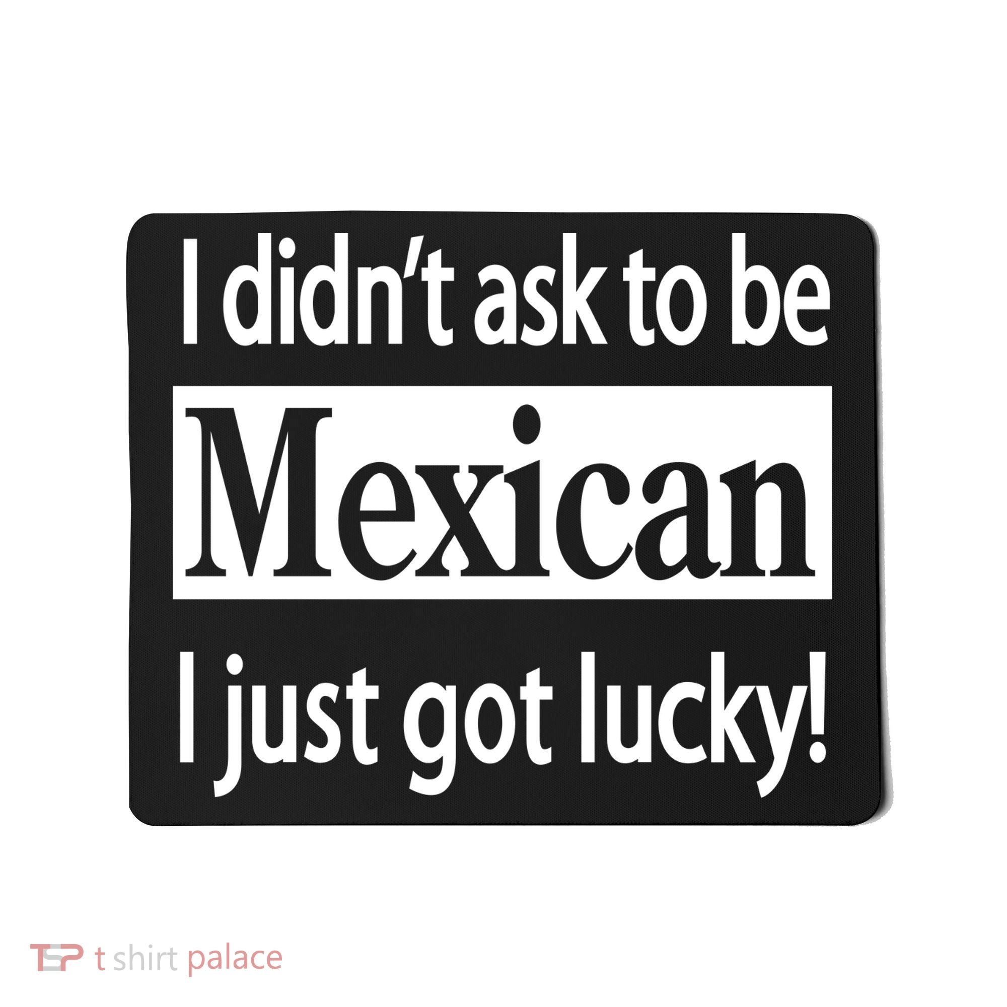I Didn't Ask To Be Mexican I Just Got Lucky Mousepad