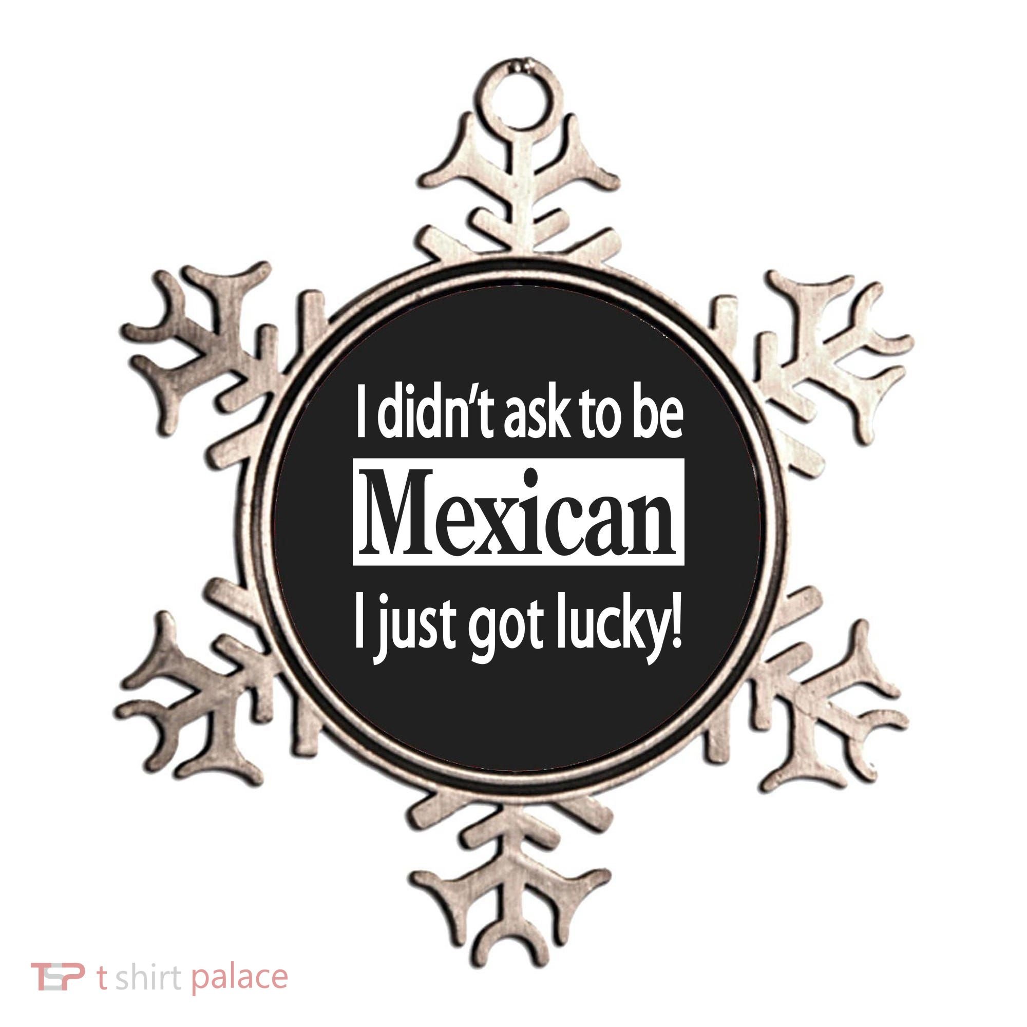 I Didn't Ask To Be Mexican I Just Got Lucky Ornament