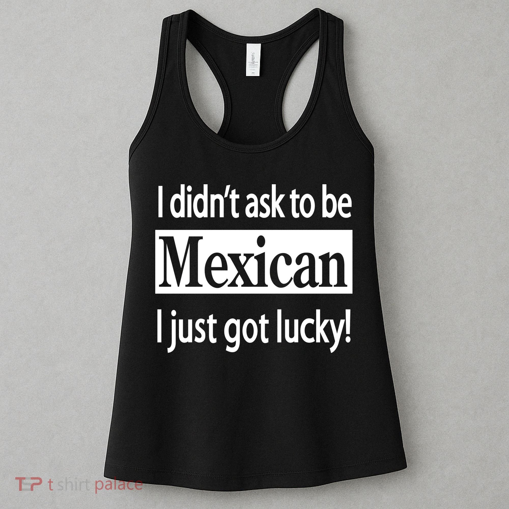 I Didn't Ask To Be Mexican I Just Got Lucky Women's Tank Top