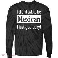I Didn't Ask To Be Mexican I Just Got Lucky Tie-Dye Long Sleeve Shirt thumb 0