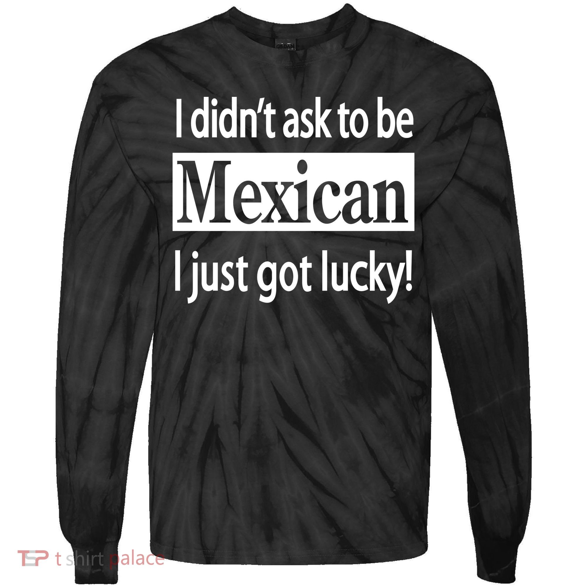 I Didn't Ask To Be Mexican I Just Got Lucky Tie-Dye Long Sleeve Shirt