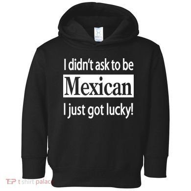 I Didn't Ask To Be Mexican I Just Got Lucky Toddler Hoodie