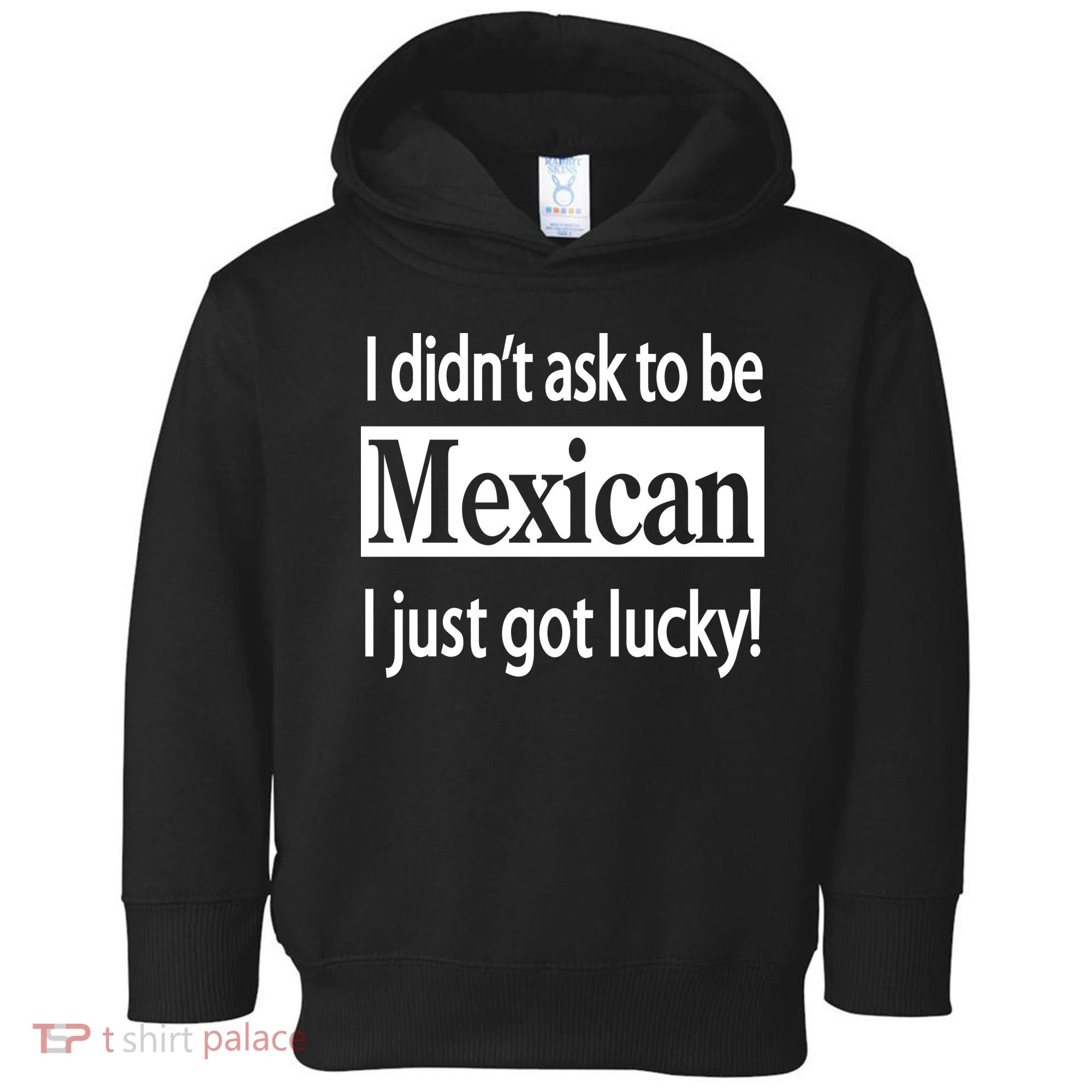 I Didn't Ask To Be Mexican I Just Got Lucky Toddler Hoodie