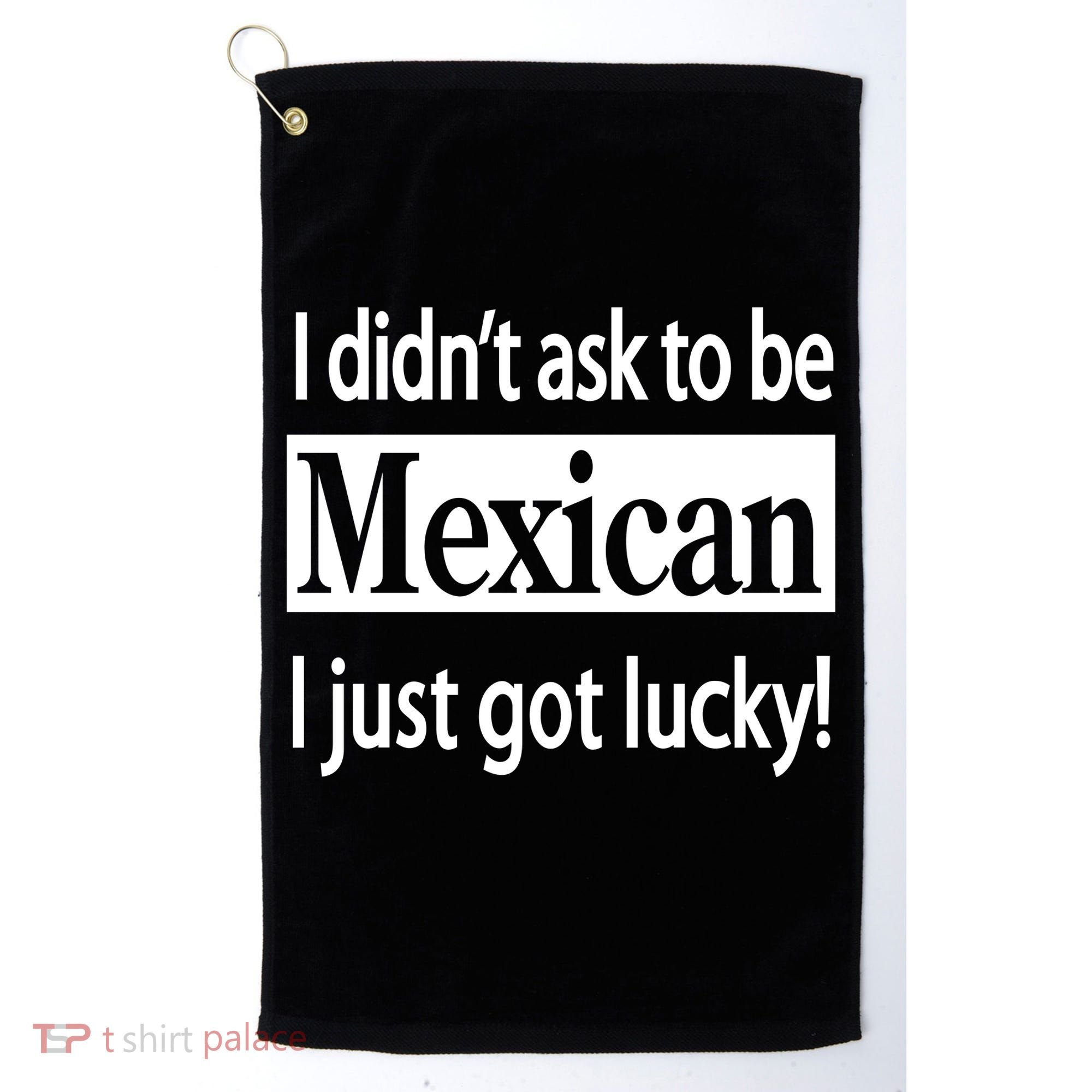 I Didn't Ask To Be Mexican I Just Got Lucky Golf Towel