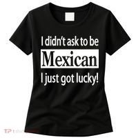 I Didn't Ask To Be Mexican I Just Got Lucky Women's T-Shirt thumb 0