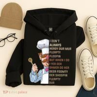 I DonT Always Herdy Dur Mur Flerpty Floopin Funny Swedish Chef Hoodie thumb 4