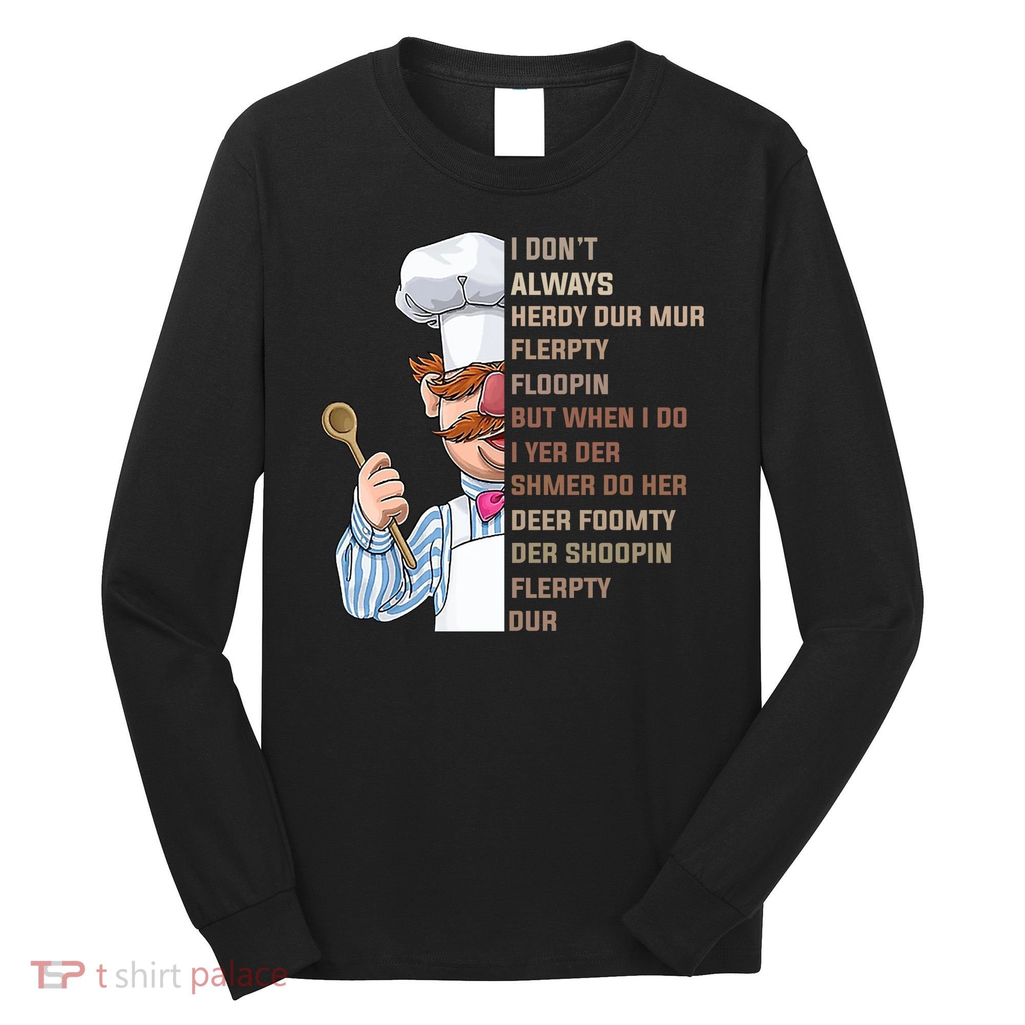 I DonT Always Herdy Dur Mur Flerpty Floopin Funny Swedish Chef Long Sleeve Shirt