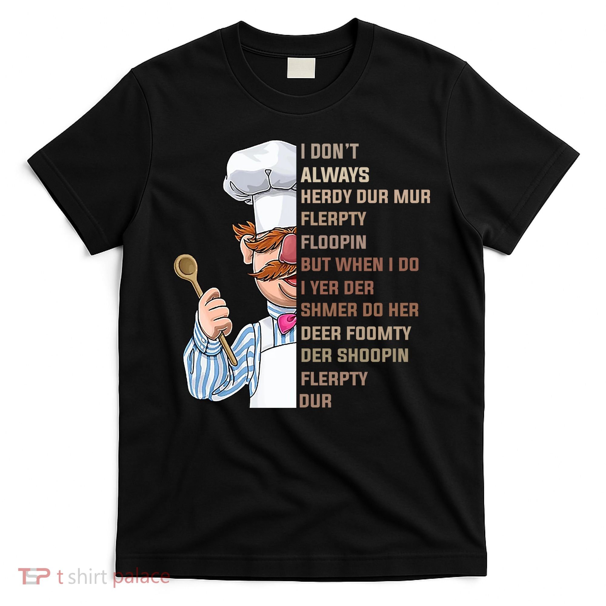 I DonT Always Herdy Dur Mur Flerpty Floopin Funny Swedish Chef T-Shirt