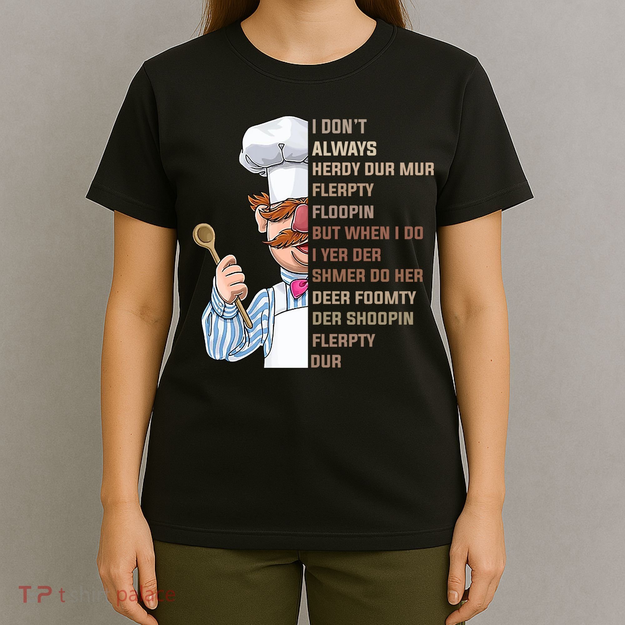 I DonT Always Herdy Dur Mur Flerpty Floopin Funny Swedish Chef T-Shirt