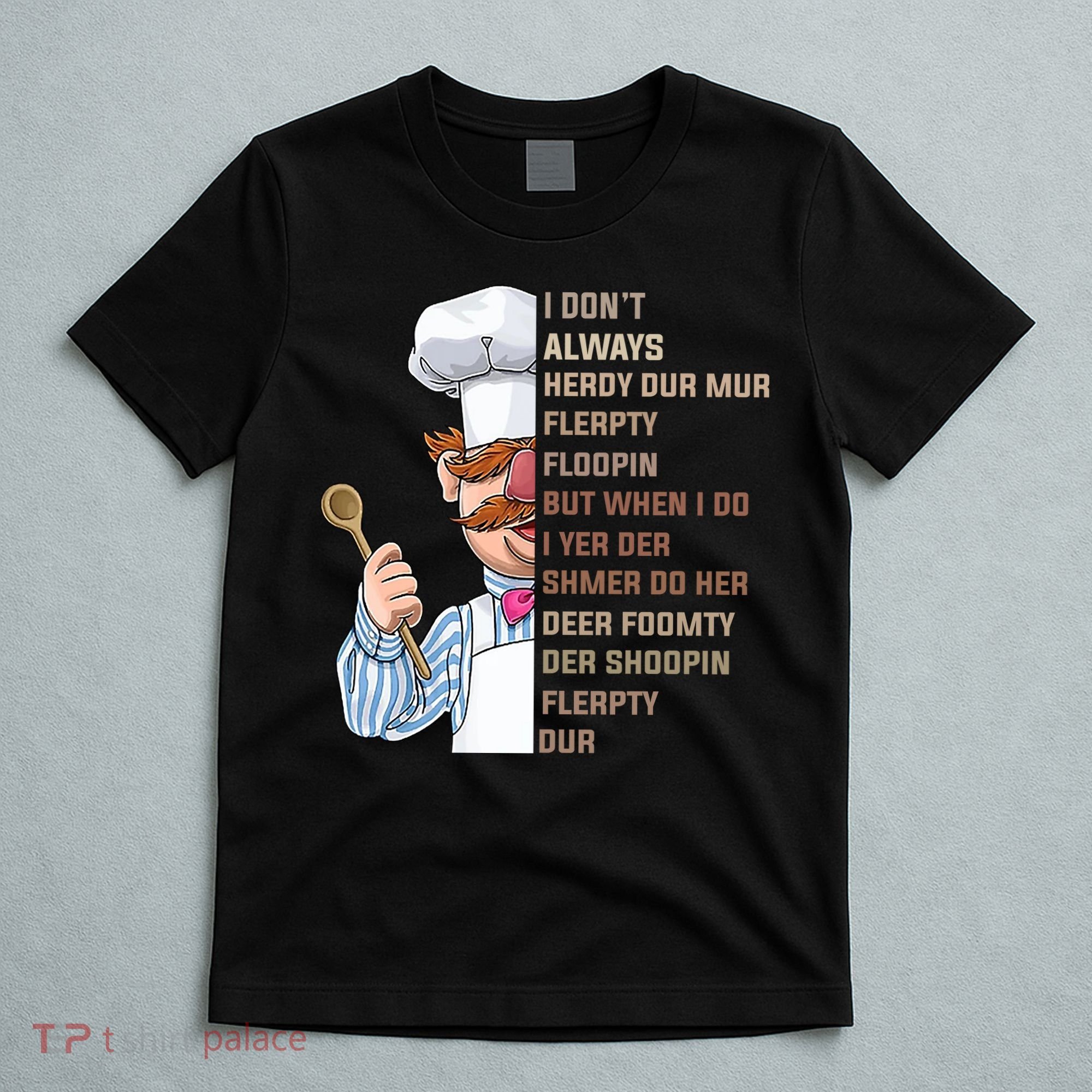 I DonT Always Herdy Dur Mur Flerpty Floopin Funny Swedish Chef T-Shirt