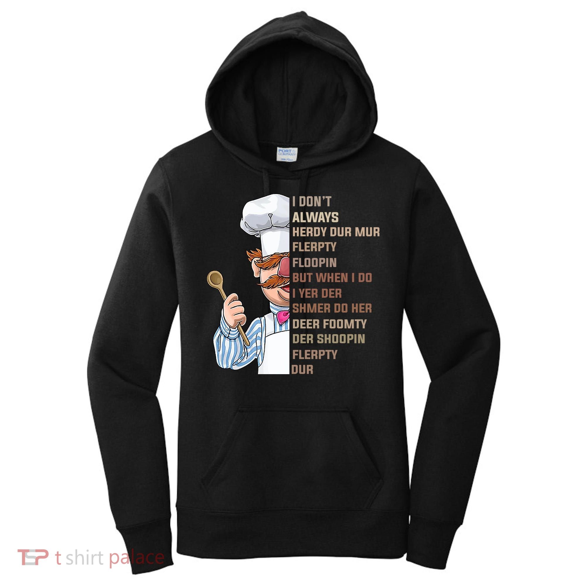 I DonT Always Herdy Dur Mur Flerpty Floopin Funny Swedish Chef Women's Hoodie