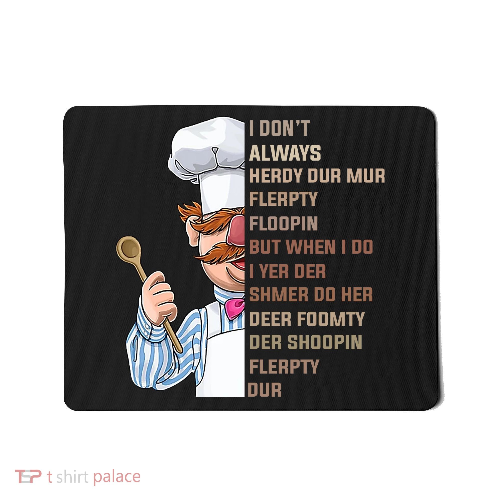 I DonT Always Herdy Dur Mur Flerpty Floopin Funny Swedish Chef Mousepad